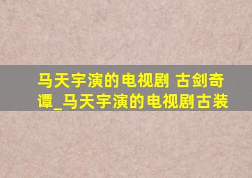 马天宇演的电视剧 古剑奇谭_马天宇演的电视剧古装